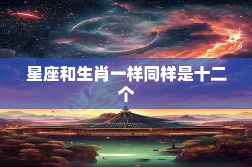 星座和生肖一样同样是十二个