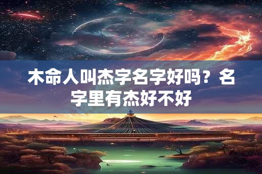 木命人叫杰字名字好吗？名字里有杰好不好