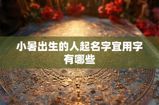 小暑出生的人起名字宜用字有哪些