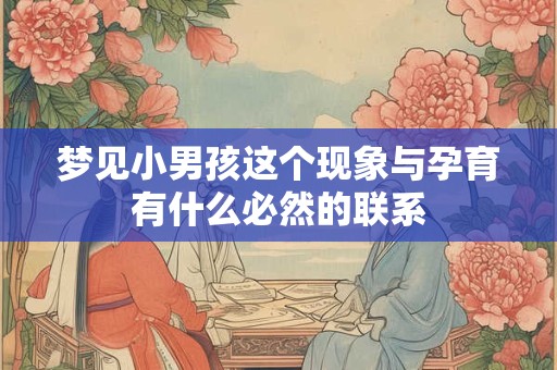 梦见小男孩这个现象与孕育有什么必然的联系