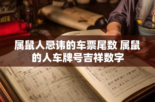 属鼠人忌讳的车票尾数 属鼠的人车牌号吉祥数字