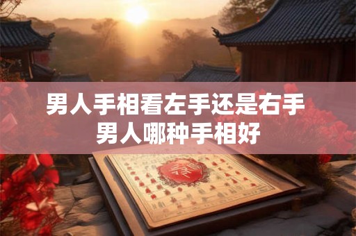 男人手相看左手还是右手 男人哪种手相好
