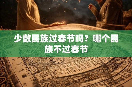 少数民族过春节吗？哪个民族不过春节