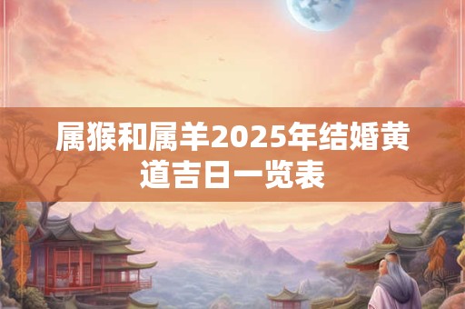 属猴和属羊2025年结婚黄道吉日一览表