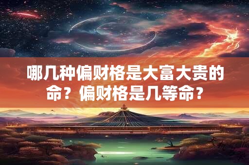 哪几种偏财格是大富大贵的命？偏财格是几等命？