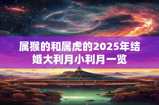 属猴的和属虎的2025年结婚大利月小利月一览