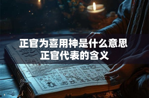 正官为喜用神是什么意思 正官代表的含义