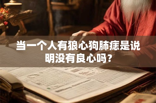 当一个人有狼心狗肺痣是说明没有良心吗？