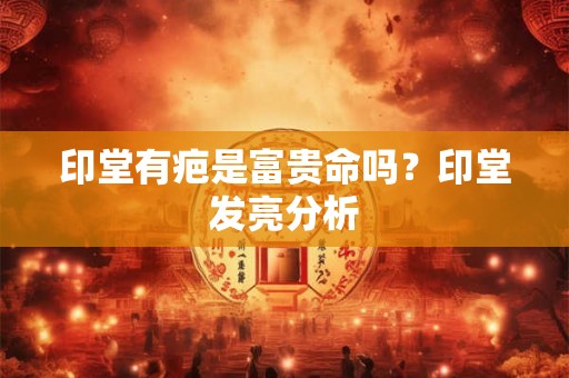印堂有疤是富贵命吗？印堂发亮分析