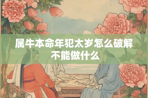 属牛本命年犯太岁怎么破解 不能做什么