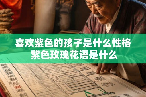 喜欢紫色的孩子是什么性格 紫色玫瑰花语是什么