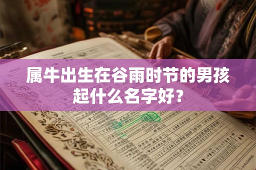 属牛出生在谷雨时节的男孩起什么名字好？