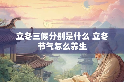 立冬三候分别是什么 立冬节气怎么养生