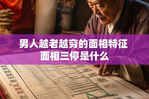 男人越老越穷的面相特征 面相三停是什么