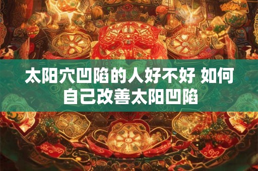 太阳穴凹陷的人好不好 如何自己改善太阳凹陷