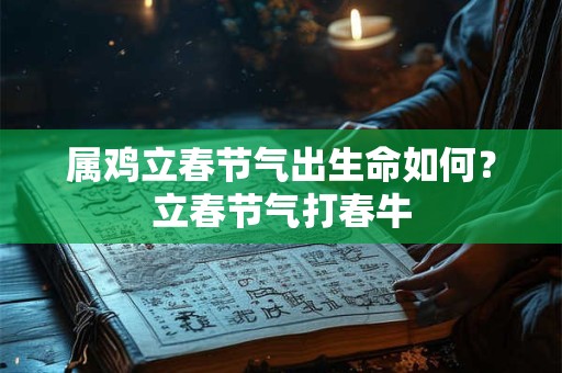 属鸡立春节气出生命如何？立春节气打春牛