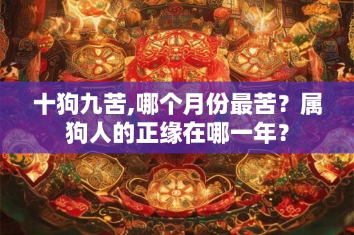 十狗九苦,哪个月份最苦？属狗人的正缘在哪一年？