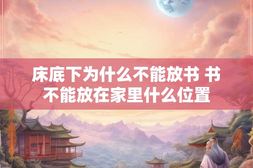 床底下为什么不能放书 书不能放在家里什么位置