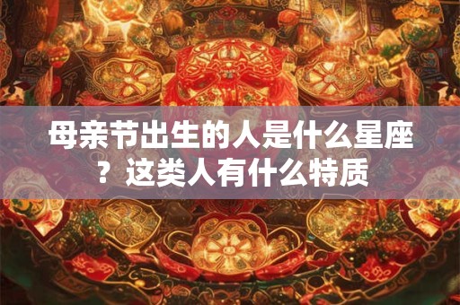 母亲节出生的人是什么星座？这类人有什么特质