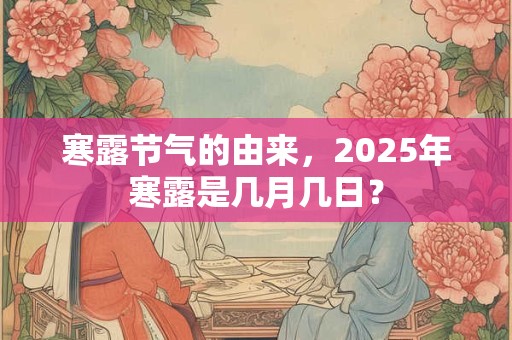 寒露节气的由来，2025年寒露是几月几日？