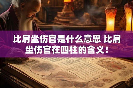 详细阅读:比肩坐伤官是什么意思 比肩坐伤官在四柱的含义! 比肩坐伤官是什么意思 比肩坐伤官在四柱的含义!