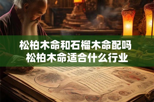 松柏木命和石榴木命配吗 松柏木命适合什么行业