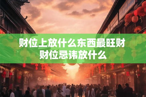 财位上放什么东西最旺财 财位忌讳放什么