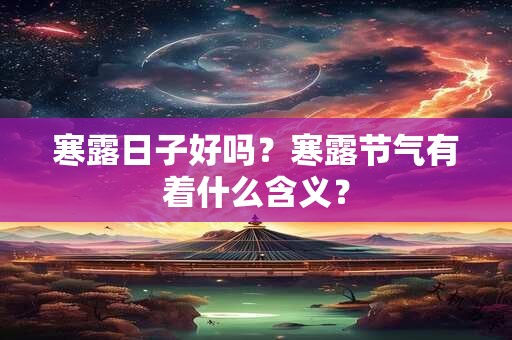 寒露日子好吗？寒露节气有着什么含义？