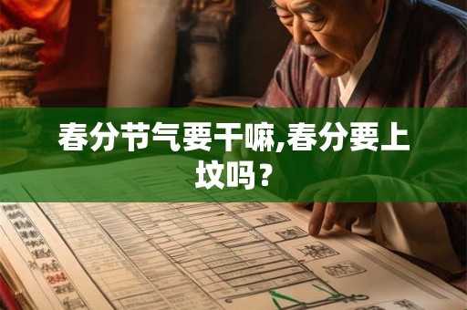 春分节气要干嘛,春分要上坟吗？
