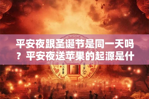 平安夜跟圣诞节是同一天吗？平安夜送苹果的起源是什么？
