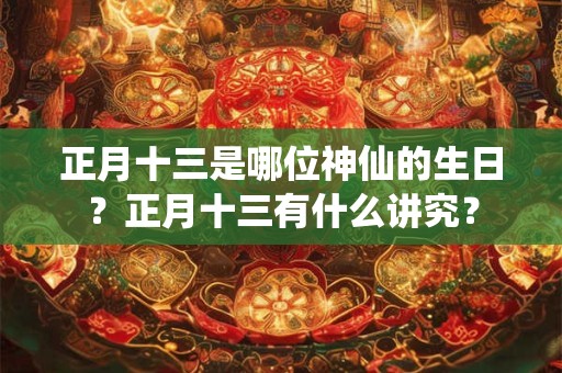 正月十三是哪位神仙的生日？正月十三有什么讲究？