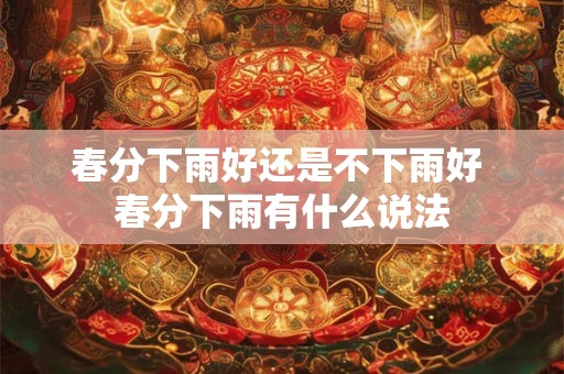 春分下雨好还是不下雨好 春分下雨有什么说法