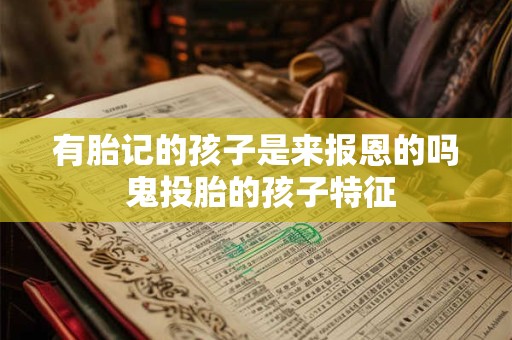 有胎记的孩子是来报恩的吗 鬼投胎的孩子特征