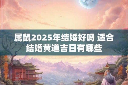 属鼠2025年结婚好吗 适合结婚黄道吉日有哪些
