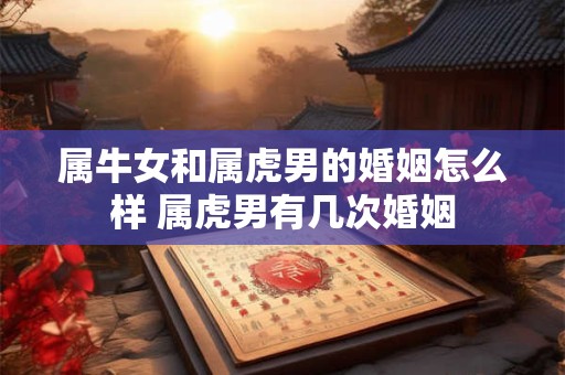 属牛女和属虎男的婚姻怎么样 属虎男有几次婚姻
