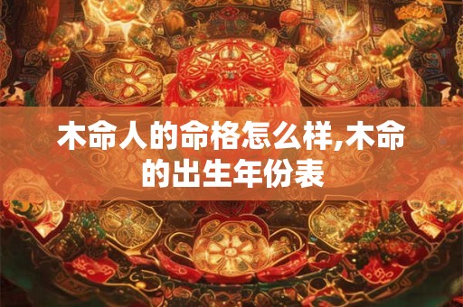 木命人的命格怎么样,木命的出生年份表