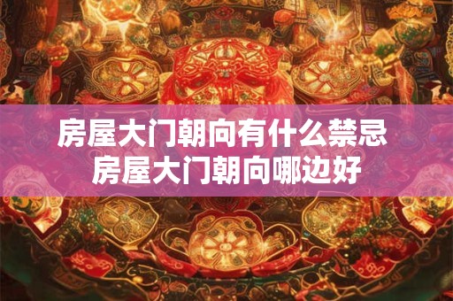 房屋大门朝向有什么禁忌 房屋大门朝向哪边好