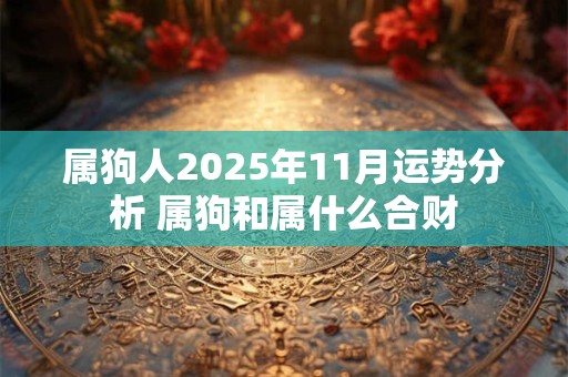属狗人2025年11月运势分析 属狗和属什么合财