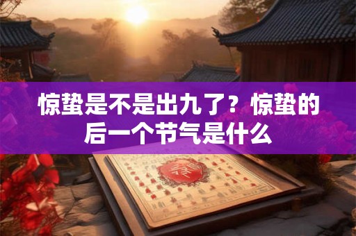 惊蛰是不是出九了？惊蛰的后一个节气是什么