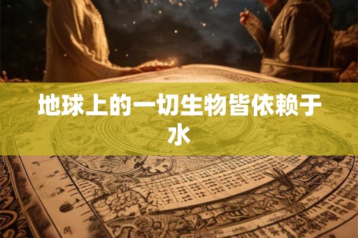 地球上的一切生物皆依赖于水