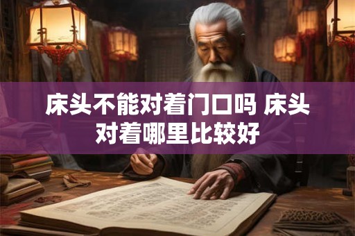 床头不能对着门口吗 床头对着哪里比较好