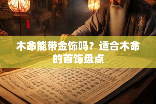 木命能带金饰吗？适合木命的首饰盘点