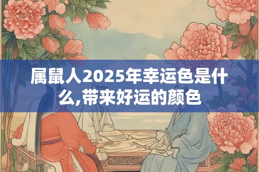 属鼠人2025年幸运色是什么,带来好运的颜色 属鼠人2025年幸运色是什么,带来好运的颜色