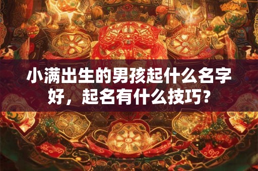 小满出生的男孩起什么名字好,起名有什么技巧? 小满出生的男孩起什么名字好,起名有什么技巧?