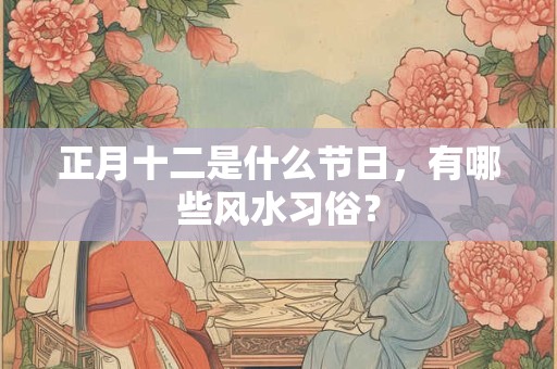 正月十二是什么节日，有哪些风水习俗？