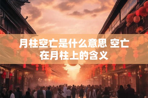 月柱空亡是什么意思 空亡在月柱上的含义