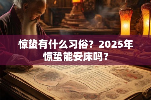 惊蛰有什么习俗？2025年惊蛰能安床吗？