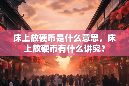 床上放硬币是什么意思，床上放硬币有什么讲究？