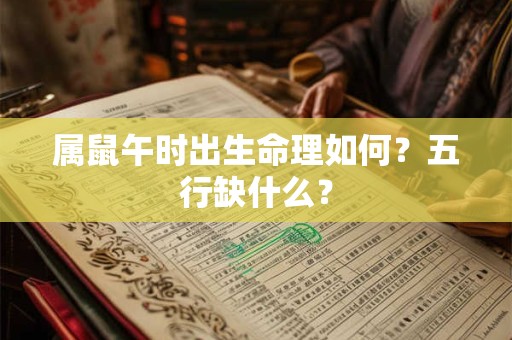 属鼠午时出生命理如何？五行缺什么？