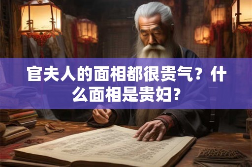 官夫人的面相都很贵气？什么面相是贵妇？